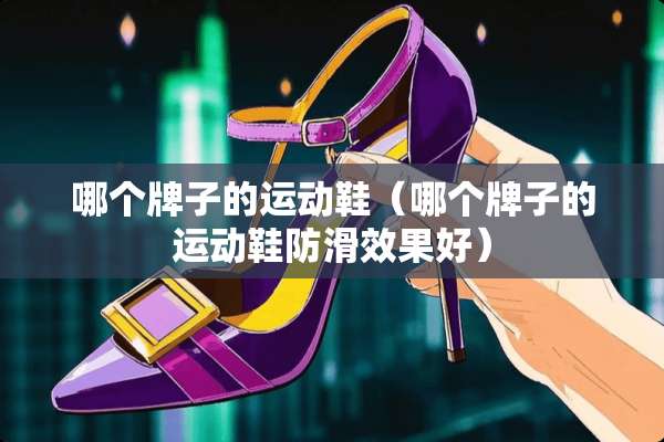 哪个牌子的运动鞋（哪个牌子的运动鞋防滑效果好）
