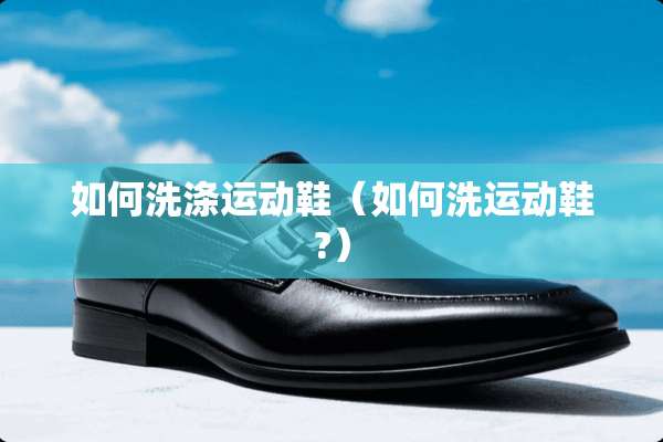 如何洗涤运动鞋（如何洗运动鞋?）