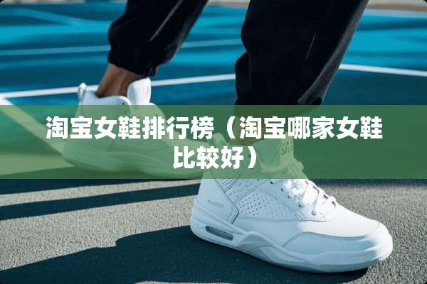 淘宝女鞋排行榜（淘宝哪家女鞋比较好）