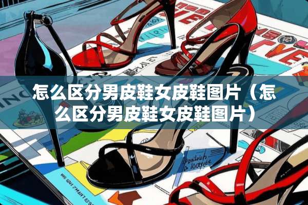 怎么区分男皮鞋女皮鞋图片（怎么区分男皮鞋女皮鞋图片）