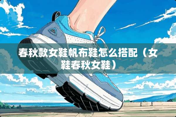 春秋款女鞋帆布鞋怎么搭配（女鞋春秋女鞋）
