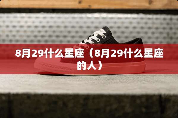 8月29什么星座（8月29什么星座的人）