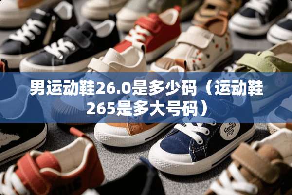男运动鞋26.0是多少码（运动鞋265是多大号码）