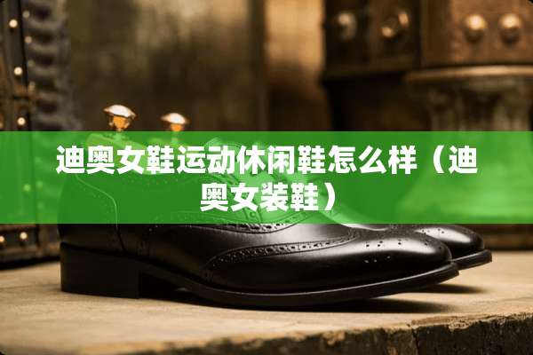 迪奥女鞋运动休闲鞋怎么样（迪奥女装鞋）
