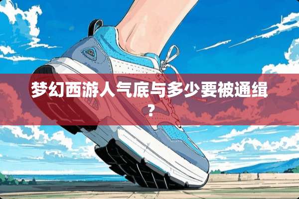 梦幻西游人气底与多少要被通缉？