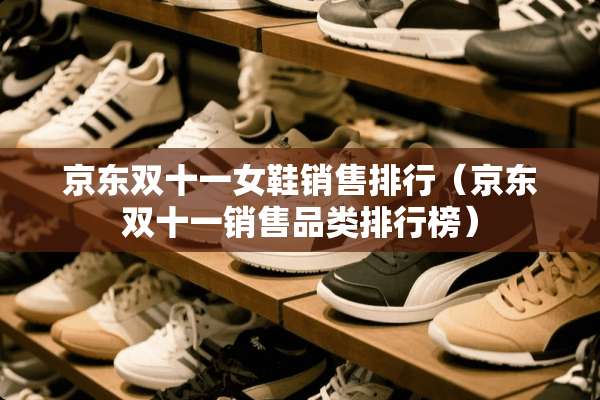 京东双十一女鞋销售排行（京东双十一销售品类排行榜）