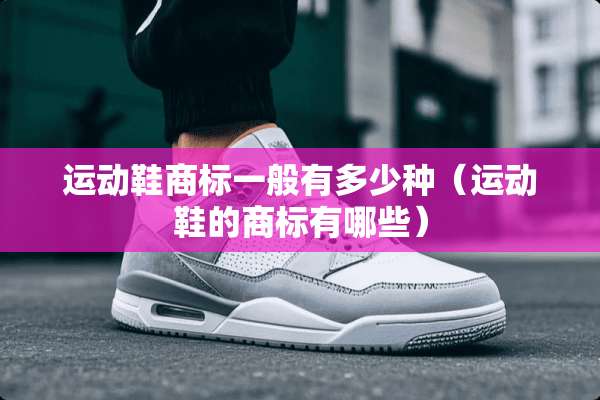 运动鞋商标一般有多少种（运动鞋的商标有哪些）