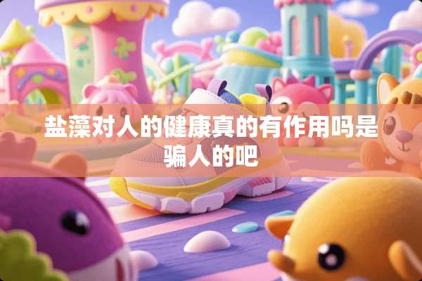 盐藻对人的健康真的有作用吗是骗人的吧