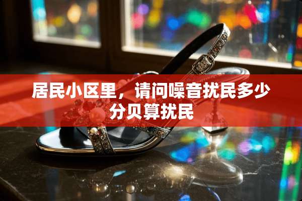 居民小区里，请问噪音扰民多少分贝算扰民