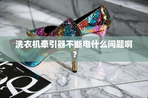 洗衣机牵引器不断电什么问题啊？