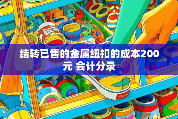 结转已售的金属纽扣的成本200元 会计分录