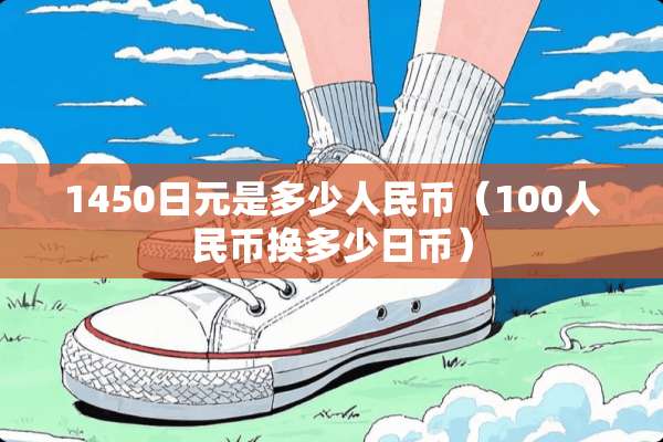 1450日元是多少人民币（100人民币换多少日币）
