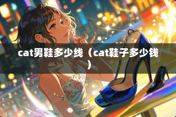 cat男鞋多少线（cat鞋子多少钱）