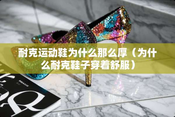 耐克运动鞋为什么那么厚（为什么耐克鞋子穿着舒服）