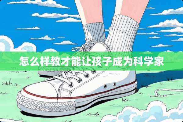 怎么样教才能让孩子成为科学家