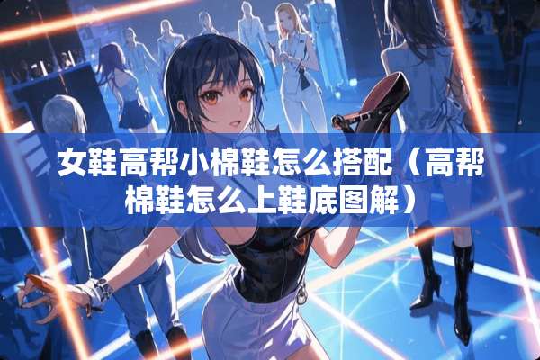 女鞋高帮小棉鞋怎么搭配（高帮棉鞋怎么上鞋底图解）