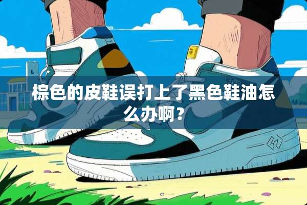 棕色的皮鞋误打上了黑色鞋油怎么办啊？