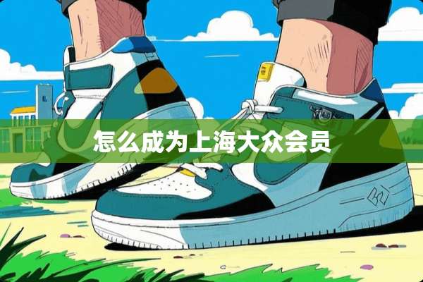 怎么成为上海大众会员