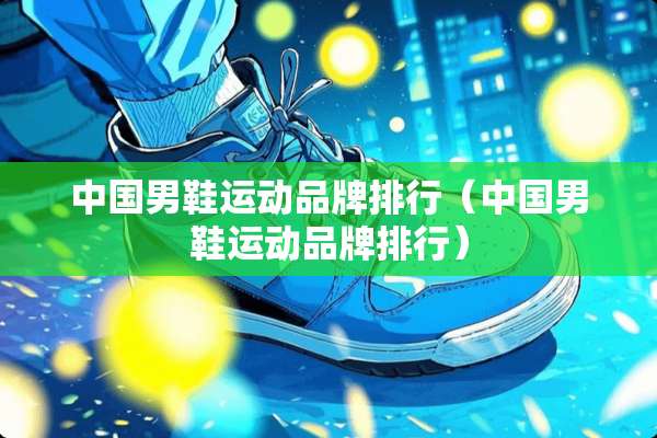 中国男鞋运动品牌排行（中国男鞋运动品牌排行）
