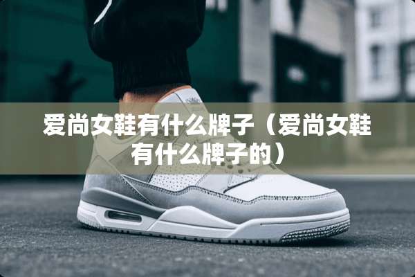 爱尚女鞋有什么牌子（爱尚女鞋有什么牌子的）