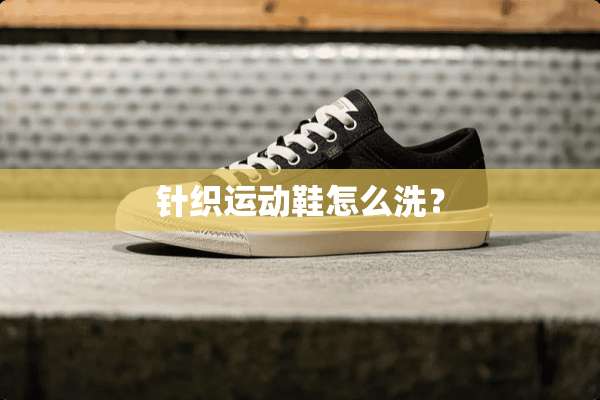 针织运动鞋怎么洗？