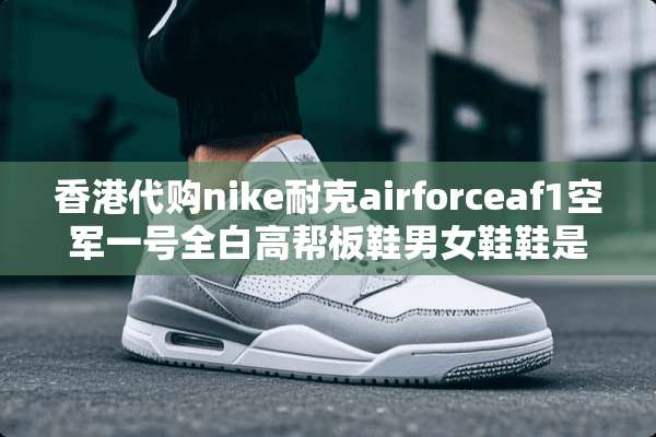 香港代购nike耐克airforceaf1空军一号全白高帮板鞋男女鞋鞋是真的吗？