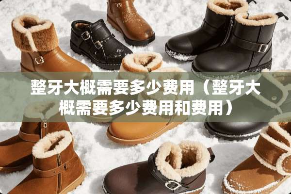 整牙大概需要多少费用（整牙大概需要多少费用和费用）