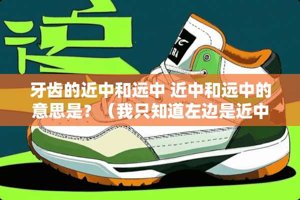 牙齿的近中和远中 近中和远中的意思是？（我只知道左边是近中