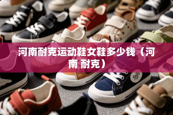 河南耐克运动鞋女鞋多少钱（河南 耐克）