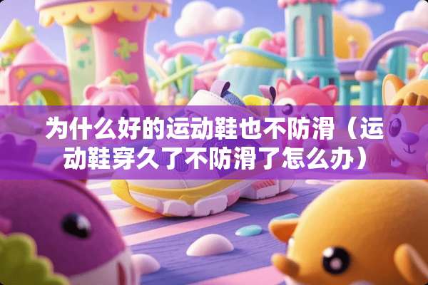 为什么好的运动鞋也不防滑（运动鞋穿久了不防滑了怎么办）
