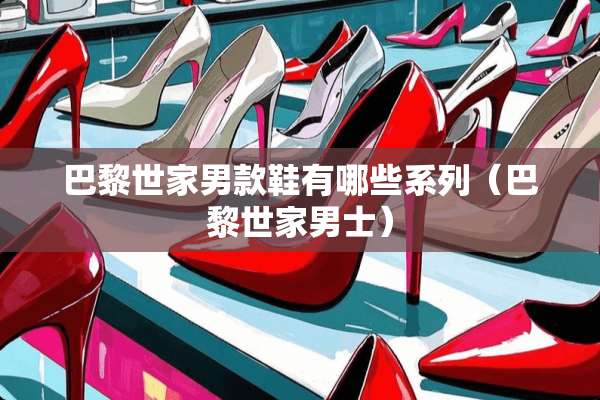 巴黎世家男款鞋有哪些系列（巴黎世家男士）