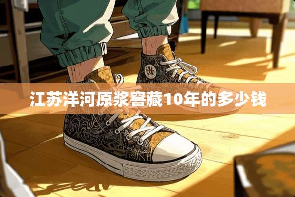 江苏洋河原浆窖藏10年的多少钱