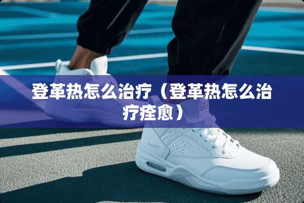 登革热怎么治疗（登革热怎么治疗痊愈）