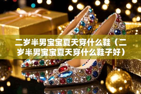 二岁半男宝宝夏天穿什么鞋（二岁半男宝宝夏天穿什么鞋子好）