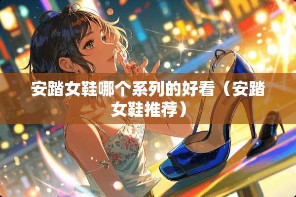 安踏女鞋哪个系列的好看（安踏女鞋推荐）