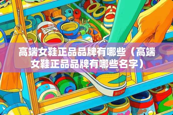 高端女鞋正品品牌有哪些（高端女鞋正品品牌有哪些名字）