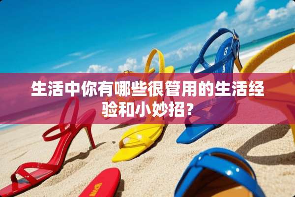 生活中你有哪些很管用的生活经验和小妙招？