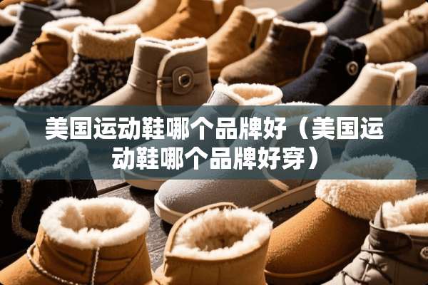美国运动鞋哪个品牌好（美国运动鞋哪个品牌好穿）