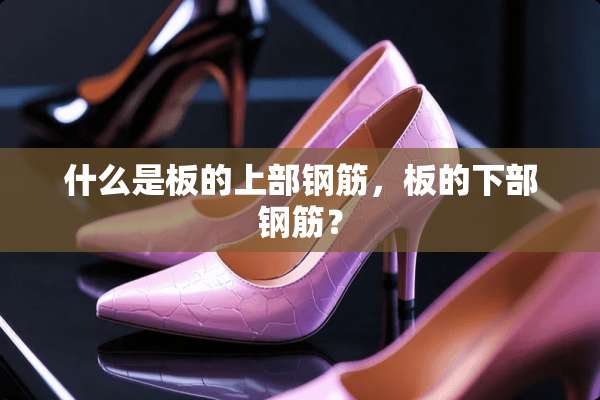 什么是板的上部钢筋，板的下部钢筋？