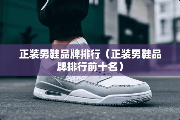 正装男鞋品牌排行（正装男鞋品牌排行前十名）