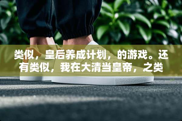 类似，皇后养成计划，的游戏。还有类似，我在大清当皇帝，之类的游戏？