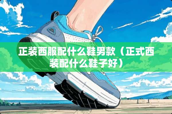正装西服配什么鞋男款（正式西装配什么鞋子好）