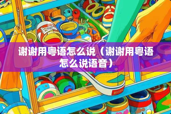 谢谢用粤语怎么说（谢谢用粤语怎么说语音）