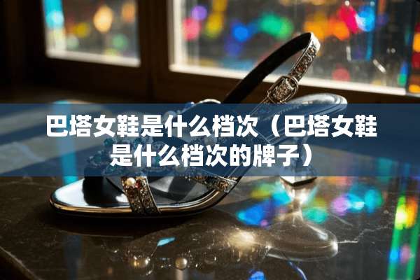 巴塔女鞋是什么档次（巴塔女鞋是什么档次的牌子）