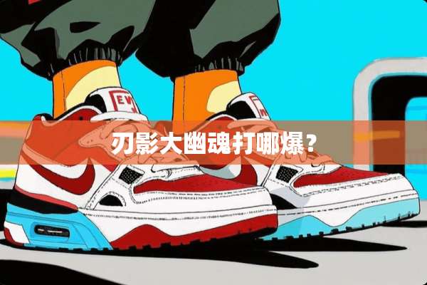 刃影大幽魂打哪爆？