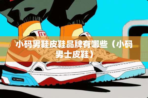 小码男鞋皮鞋品牌有哪些（小码男士皮鞋）