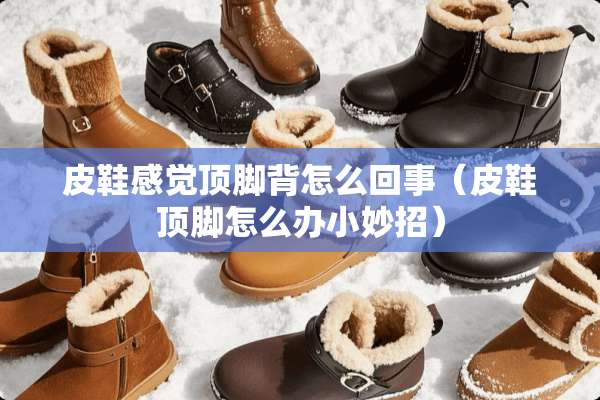 皮鞋感觉顶脚背怎么回事（皮鞋顶脚怎么办小妙招）
