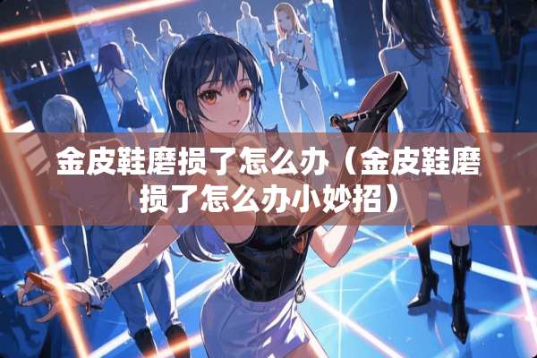金皮鞋磨损了怎么办（金皮鞋磨损了怎么办小妙招）