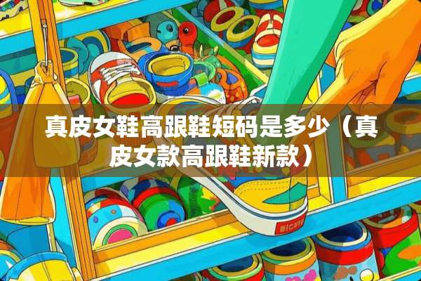 真皮女鞋高跟鞋短码是多少（真皮女款高跟鞋新款）