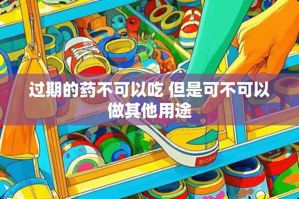 过期的药不可以吃 但是可不可以做其他用途